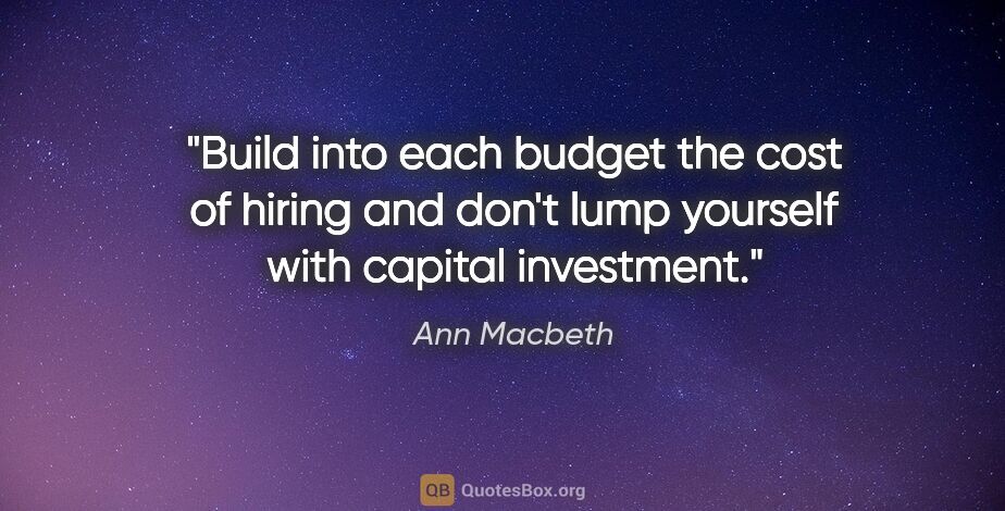 Ann Macbeth quote: "Build into each budget the cost of hiring and don't lump..."