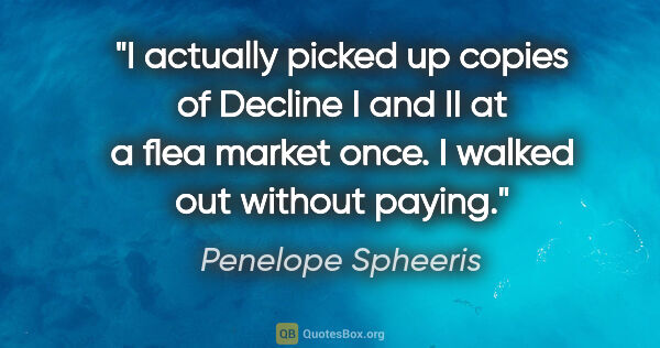 Penelope Spheeris quote: "I actually picked up copies of Decline I and II at a flea..."