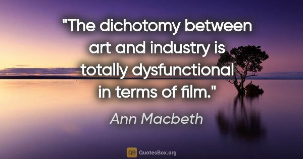 Ann Macbeth quote: "The dichotomy between art and industry is totally..."