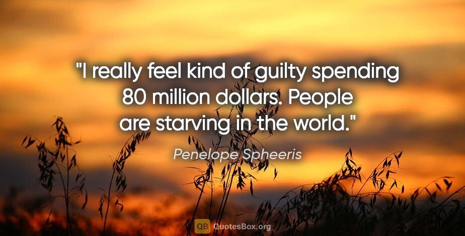 Penelope Spheeris quote: "I really feel kind of guilty spending 80 million dollars...."