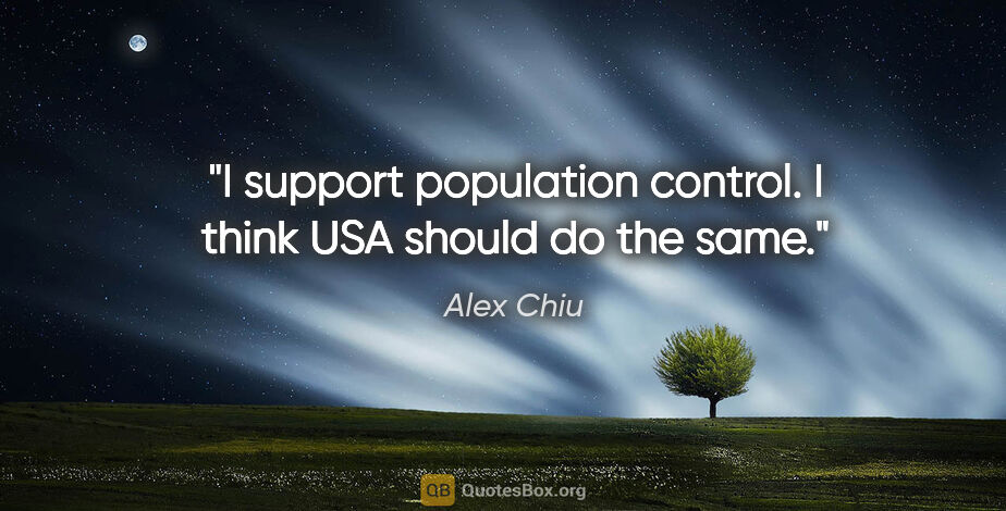 Alex Chiu quote: "I support population control. I think USA should do the same."