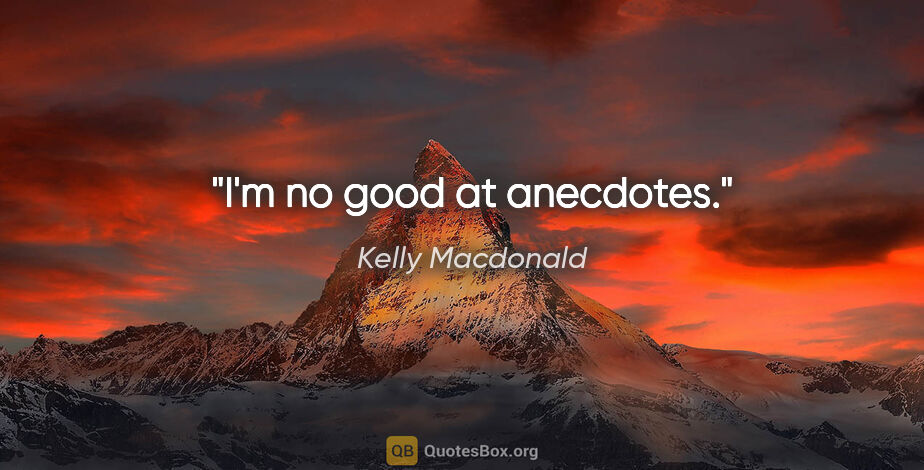 Kelly Macdonald quote: "I'm no good at anecdotes."