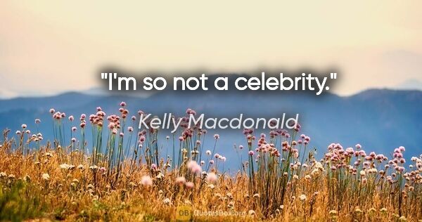Kelly Macdonald quote: "I'm so not a celebrity."