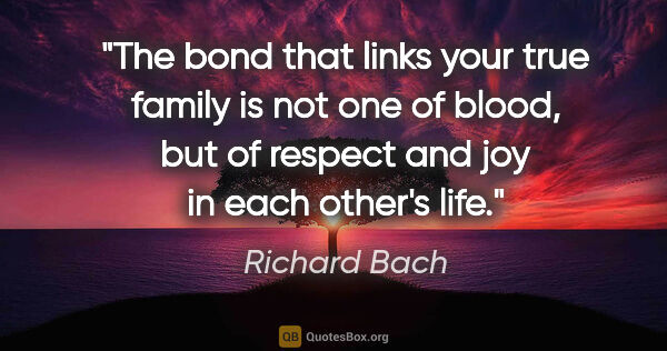 Richard Bach quote: "The bond that links your true family is not one of blood, but..."