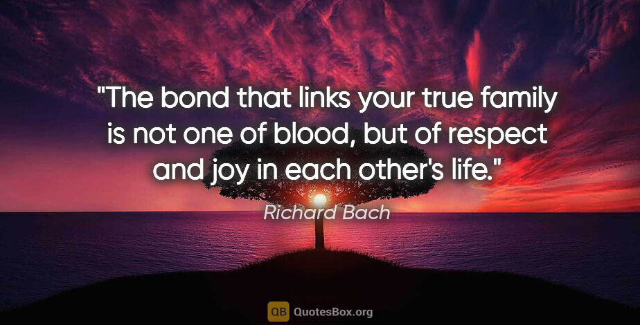 Richard Bach quote: "The bond that links your true family is not one of blood, but..."