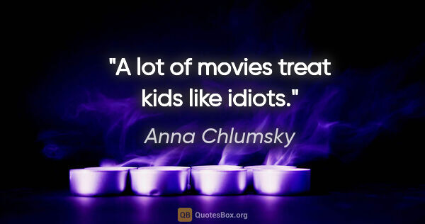 Anna Chlumsky quote: "A lot of movies treat kids like idiots."