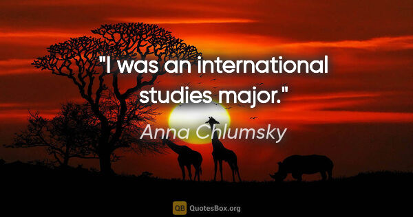 Anna Chlumsky quote: "I was an international studies major."