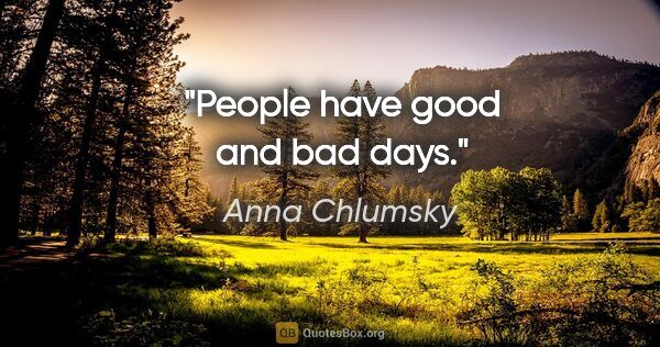 Anna Chlumsky quote: "People have good and bad days."