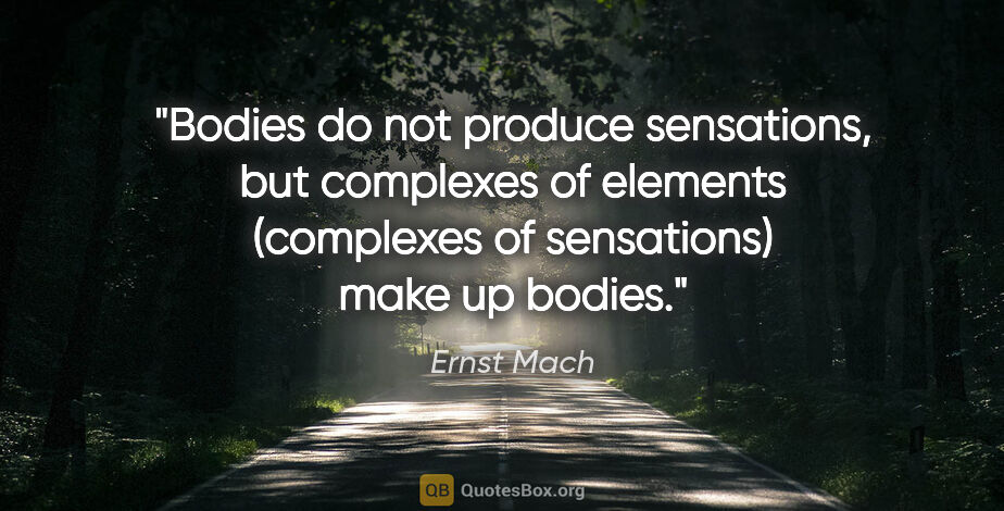 Ernst Mach quote: "Bodies do not produce sensations, but complexes of elements..."
