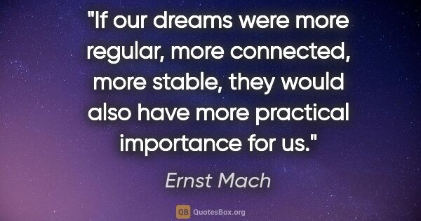 Ernst Mach quote: "If our dreams were more regular, more connected, more stable,..."