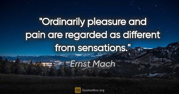 Ernst Mach quote: "Ordinarily pleasure and pain are regarded as different from..."