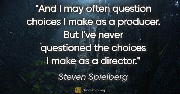 Steven Spielberg quote: "And I may often question choices I make as a producer. But..."