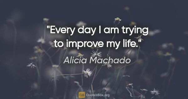Alicia Machado quote: "Every day I am trying to improve my life."