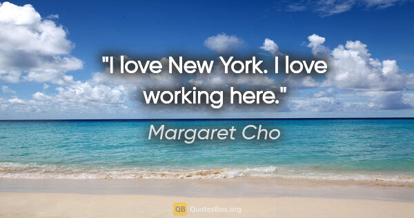 Margaret Cho quote: "I love New York. I love working here."