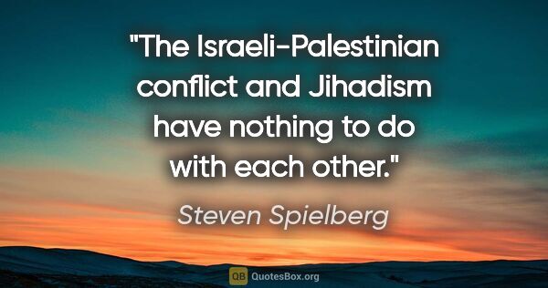Steven Spielberg quote: "The Israeli-Palestinian conflict and Jihadism have nothing to..."