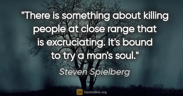 Steven Spielberg quote: "There is something about killing people at close range that is..."