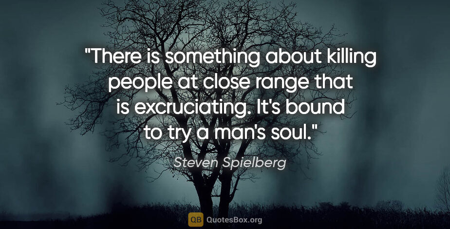 Steven Spielberg quote: "There is something about killing people at close range that is..."