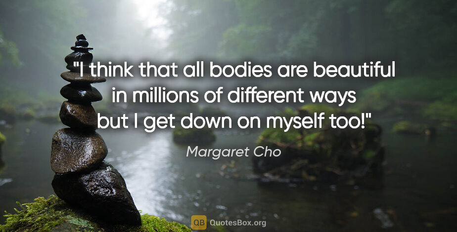 Margaret Cho quote: "I think that all bodies are beautiful in millions of different..."