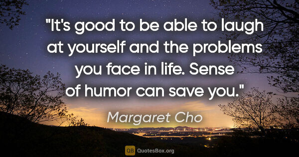 Margaret Cho quote: "It's good to be able to laugh at yourself and the problems you..."