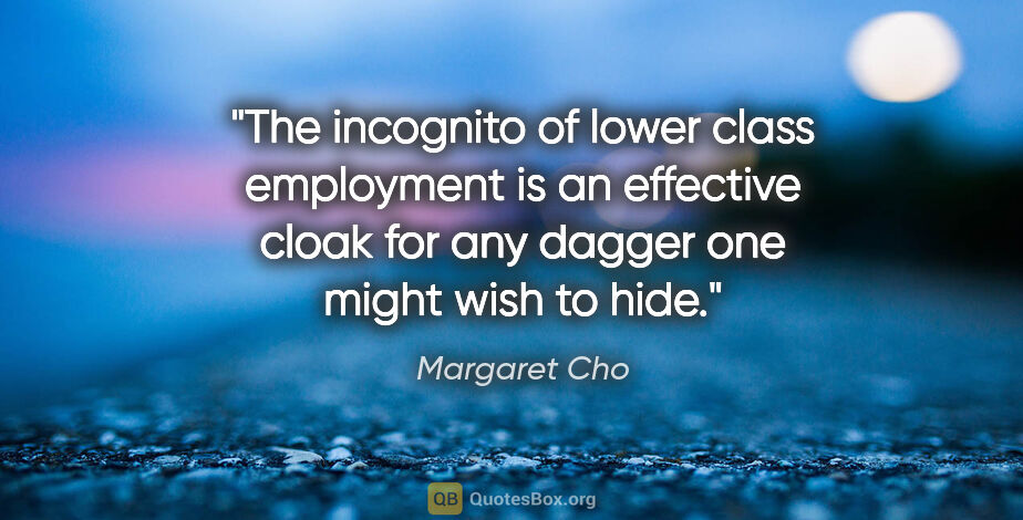 Margaret Cho quote: "The incognito of lower class employment is an effective cloak..."