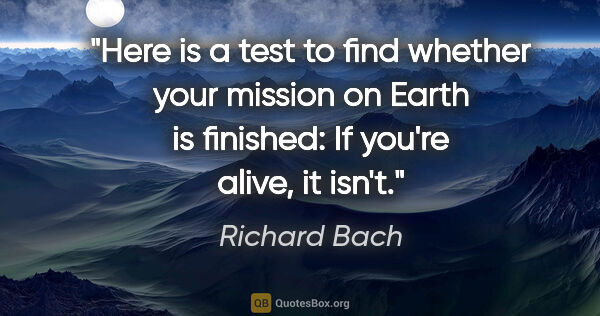 Richard Bach quote: "Here is a test to find whether your mission on Earth is..."