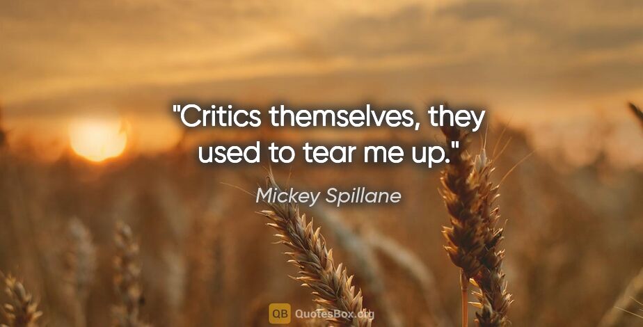 Mickey Spillane quote: "Critics themselves, they used to tear me up."