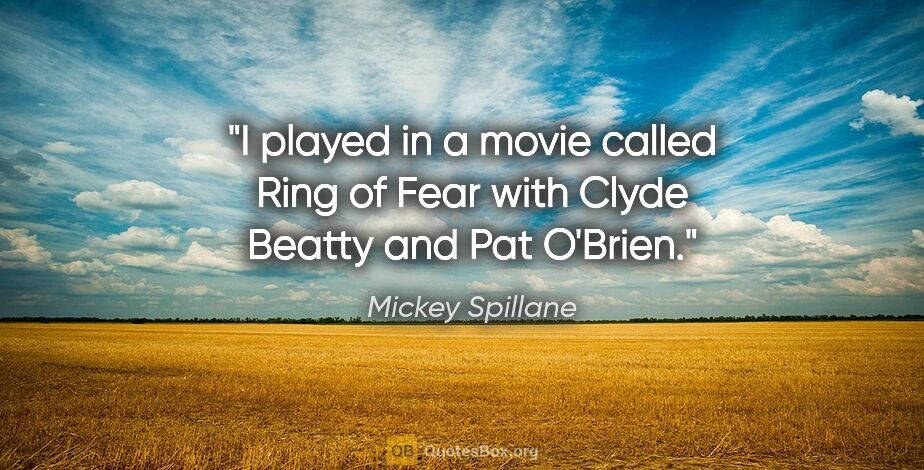 Mickey Spillane quote: "I played in a movie called Ring of Fear with Clyde Beatty and..."