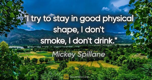 Mickey Spillane quote: "I try to stay in good physical shape, I don't smoke, I don't..."