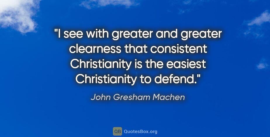 John Gresham Machen quote: "I see with greater and greater clearness that consistent..."