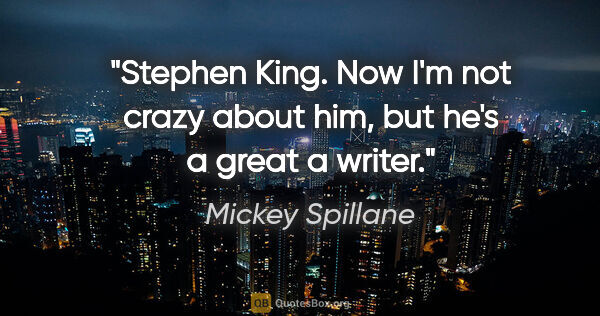 Mickey Spillane quote: "Stephen King. Now I'm not crazy about him, but he's a great a..."