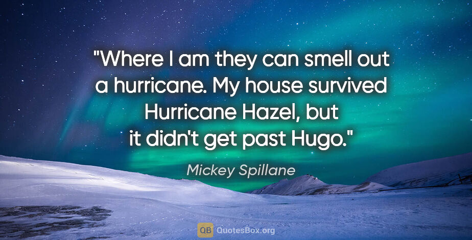 Mickey Spillane quote: "Where I am they can smell out a hurricane. My house survived..."