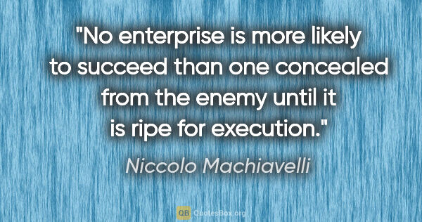 Niccolo Machiavelli quote: "No enterprise is more likely to succeed than one concealed..."