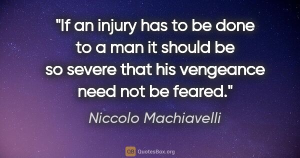 Niccolo Machiavelli quote: "If an injury has to be done to a man it should be so severe..."