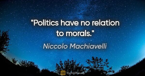 Niccolo Machiavelli quote: "Politics have no relation to morals."