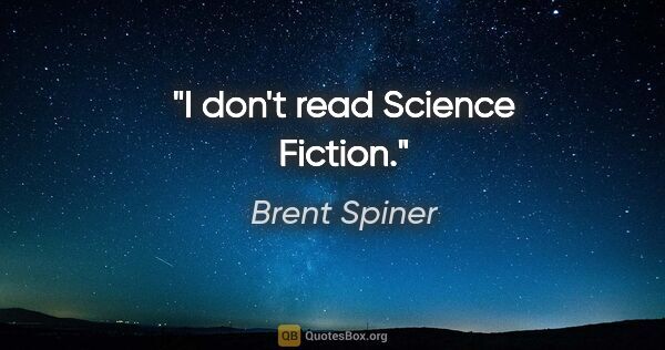 Brent Spiner quote: "I don't read Science Fiction."