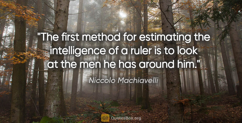 Niccolo Machiavelli quote: "The first method for estimating the intelligence of a ruler is..."