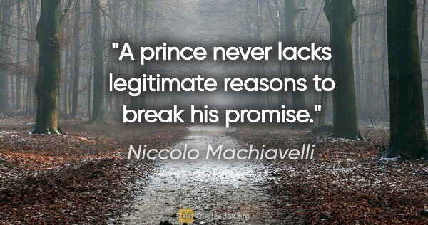 Niccolo Machiavelli quote: "A prince never lacks legitimate reasons to break his promise."