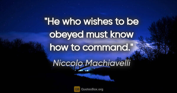 Niccolo Machiavelli quote: "He who wishes to be obeyed must know how to command."