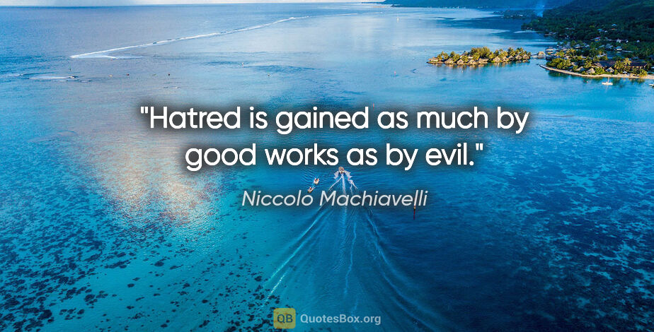 Niccolo Machiavelli quote: "Hatred is gained as much by good works as by evil."