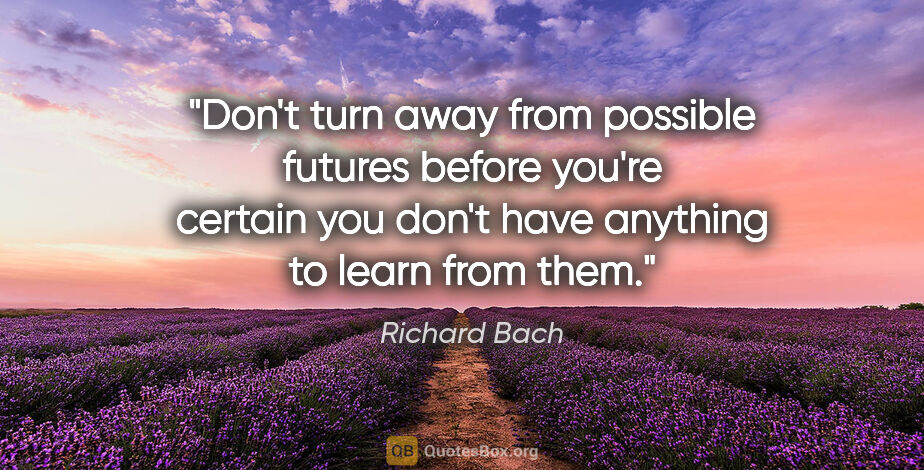 Richard Bach quote: "Don't turn away from possible futures before you're certain..."