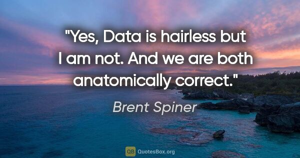 Brent Spiner quote: "Yes, Data is hairless but I am not. And we are both..."