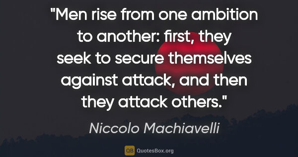 Niccolo Machiavelli quote: "Men rise from one ambition to another: first, they seek to..."