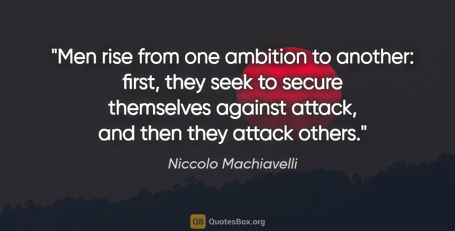 Niccolo Machiavelli quote: "Men rise from one ambition to another: first, they seek to..."