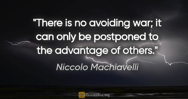 Niccolo Machiavelli quote: "There is no avoiding war; it can only be postponed to the..."