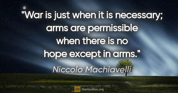Niccolo Machiavelli quote: "War is just when it is necessary; arms are permissible when..."