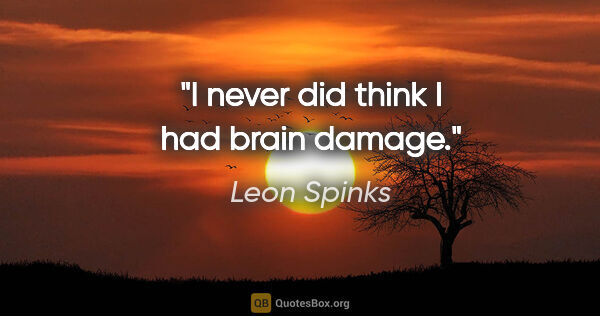 Leon Spinks quote: "I never did think I had brain damage."