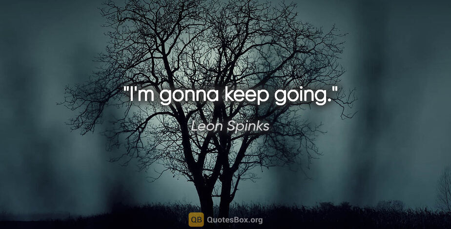 Leon Spinks quote: "I'm gonna keep going."