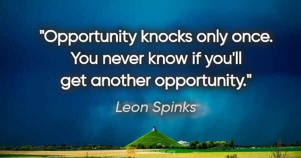 Leon Spinks quote: "Opportunity knocks only once. You never know if you'll get..."