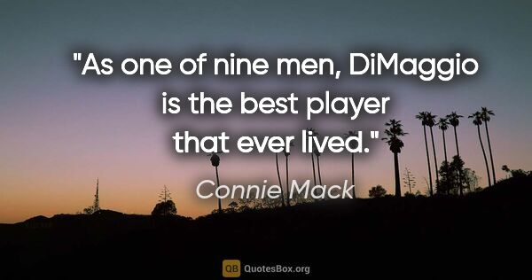 Connie Mack quote: "As one of nine men, DiMaggio is the best player that ever lived."