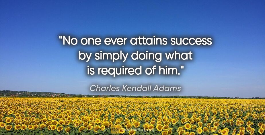 Charles Kendall Adams quote: "No one ever attains success by simply doing what is required..."